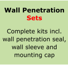 Wall Penetration Sets   Complete kits incl. wall penetration seal, wall sleeve and  mounting cap